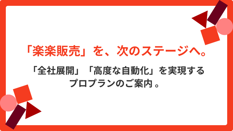 「楽楽販売」を、次のステージへ。「全社展開」「高度な自動化」を実現するプロプランのご案内。